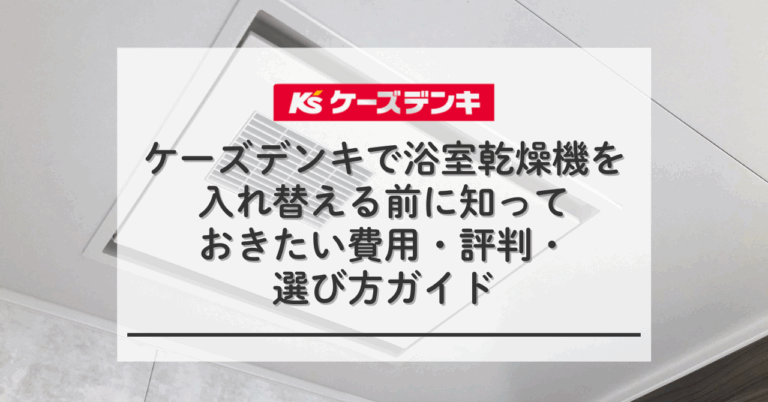 ケーズデンキで浴室乾燥機を入れ替える前に知っておきたい費用・評判 